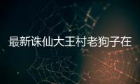 最新诛仙大王村老狗子在哪